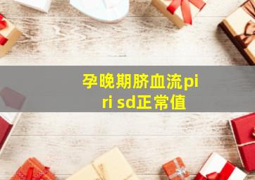 孕晚期脐血流pi ri sd正常值